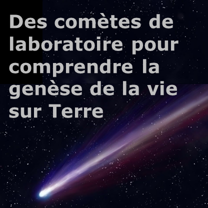 Des comètes de laboratoire pour comprendre la genèse de la vie sur Terre